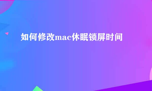 如何修改mac休眠锁屏时间