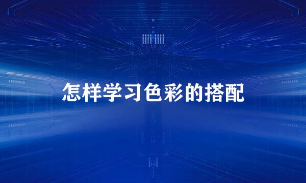 怎样学习色彩的搭配