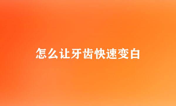 怎么让牙齿快速变白