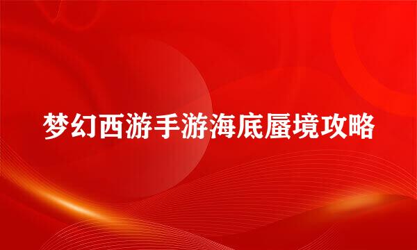 梦幻西游手游海底蜃境攻略