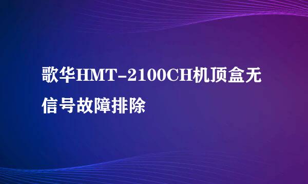 歌华HMT-2100CH机顶盒无信号故障排除