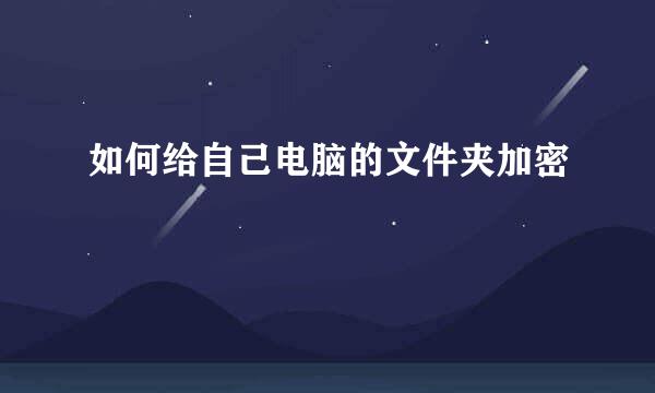 如何给自己电脑的文件夹加密
