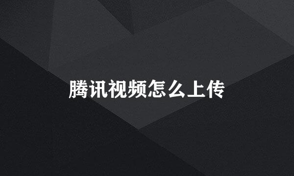 腾讯视频怎么上传