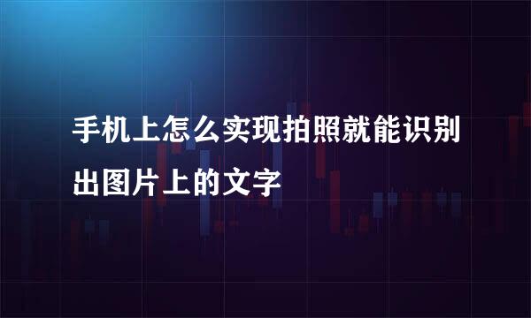 手机上怎么实现拍照就能识别出图片上的文字
