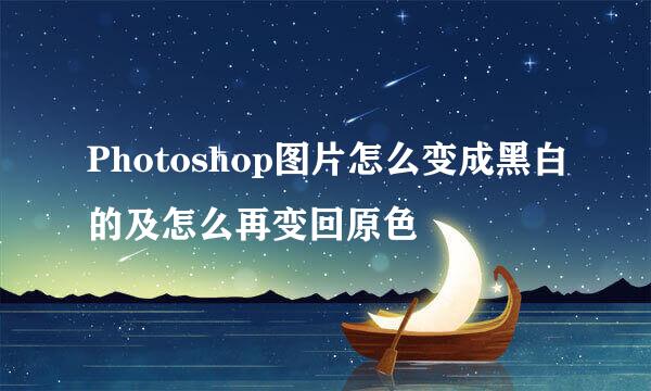 Photoshop图片怎么变成黑白的及怎么再变回原色