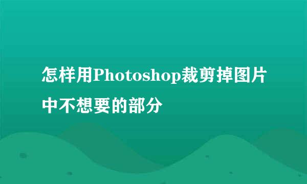 怎样用Photoshop裁剪掉图片中不想要的部分