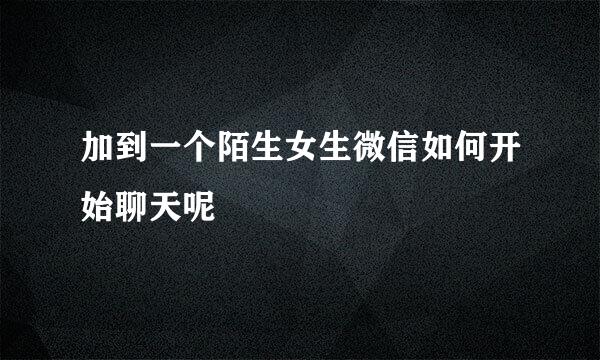 加到一个陌生女生微信如何开始聊天呢
