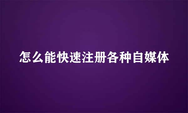 怎么能快速注册各种自媒体