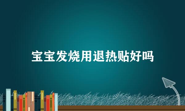 宝宝发烧用退热贴好吗