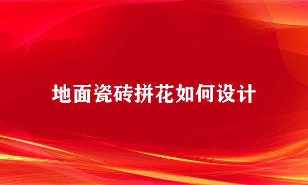地面瓷砖拼花如何设计