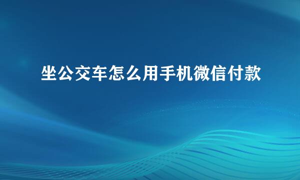 坐公交车怎么用手机微信付款