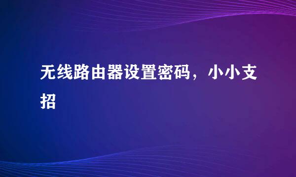 无线路由器设置密码，小小支招