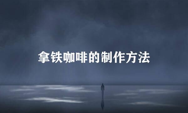 拿铁咖啡的制作方法