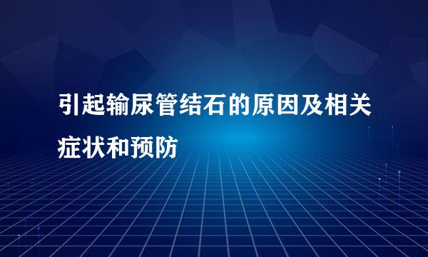 引起输尿管结石的原因及相关症状和预防
