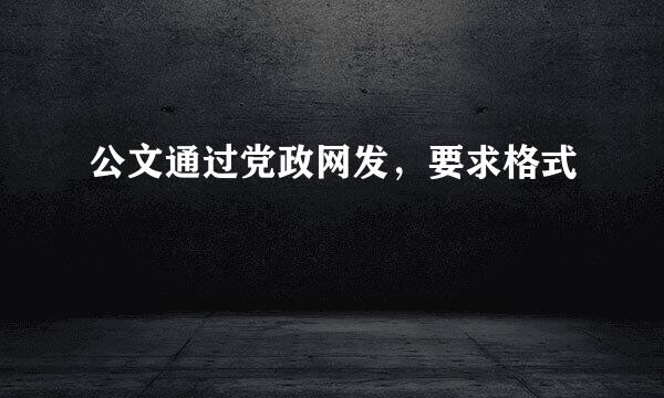 公文通过党政网发，要求格式