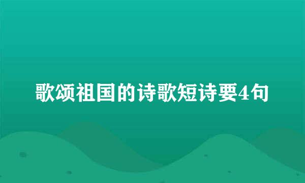 歌颂祖国的诗歌短诗要4句