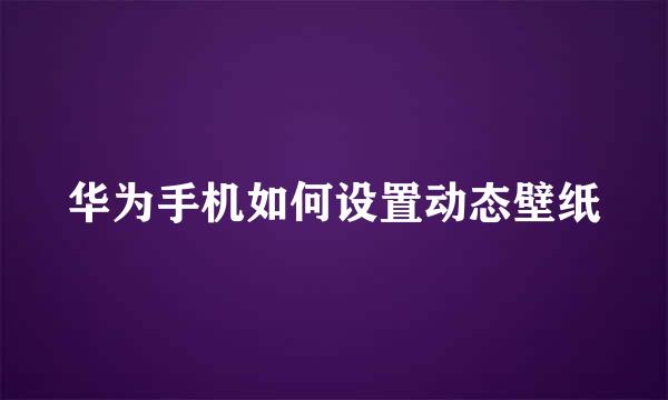 华为手机如何设置动态壁纸