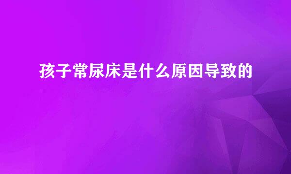 孩子常尿床是什么原因导致的