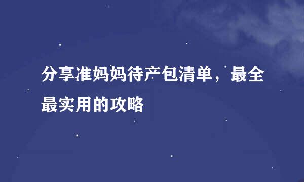 分享准妈妈待产包清单，最全最实用的攻略