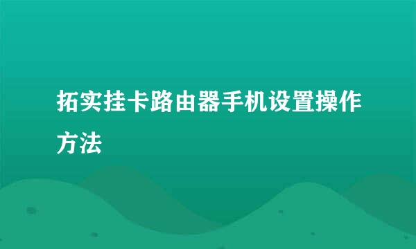 拓实挂卡路由器手机设置操作方法
