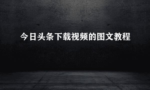 今日头条下载视频的图文教程