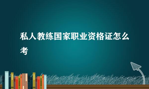 私人教练国家职业资格证怎么考