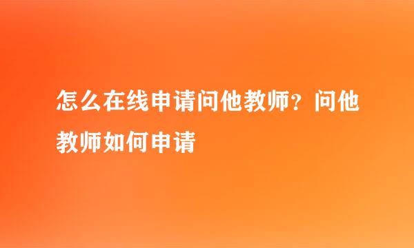 怎么在线申请问他教师？问他教师如何申请