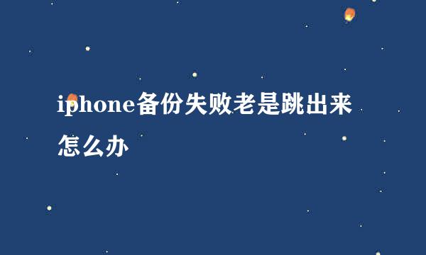 iphone备份失败老是跳出来怎么办