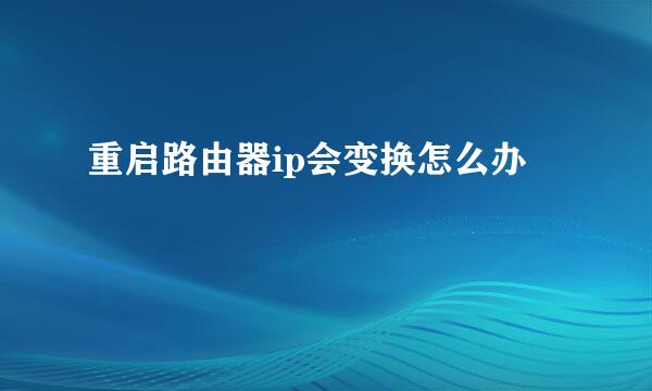 重启路由器ip会变换怎么办
