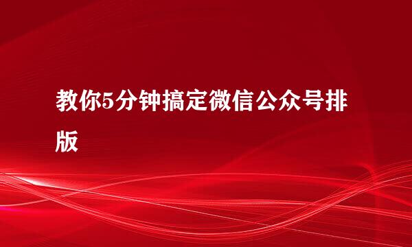 教你5分钟搞定微信公众号排版