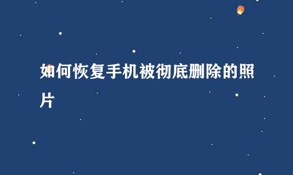 如何恢复手机被彻底删除的照片