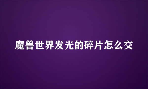 魔兽世界发光的碎片怎么交