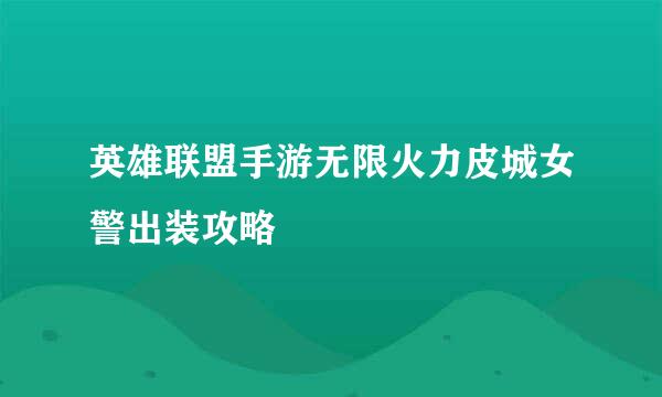 英雄联盟手游无限火力皮城女警出装攻略