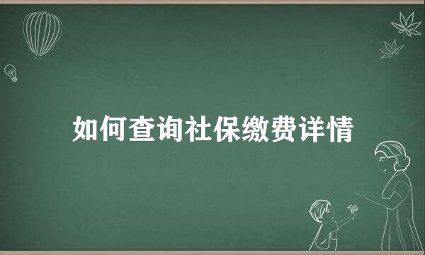 如何查询社保缴费详情