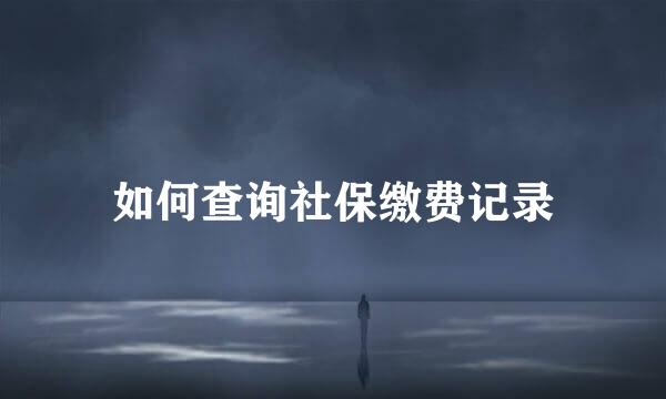如何查询社保缴费记录