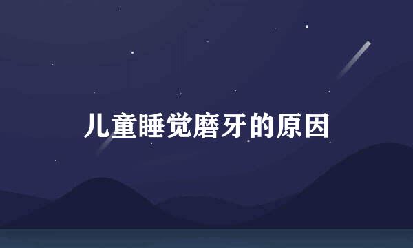 儿童睡觉磨牙的原因