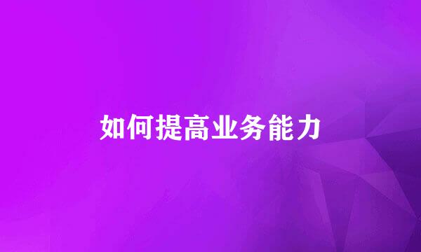 如何提高业务能力