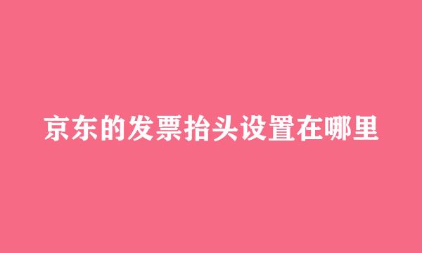 京东的发票抬头设置在哪里