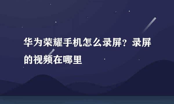 华为荣耀手机怎么录屏？录屏的视频在哪里