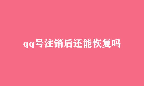 qq号注销后还能恢复吗