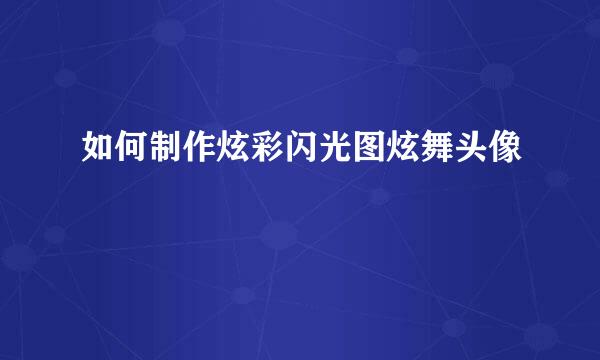 如何制作炫彩闪光图炫舞头像