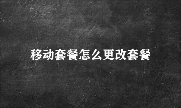 移动套餐怎么更改套餐