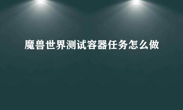 魔兽世界测试容器任务怎么做