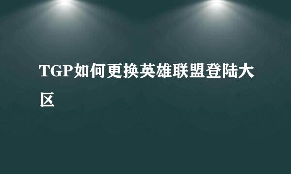 TGP如何更换英雄联盟登陆大区