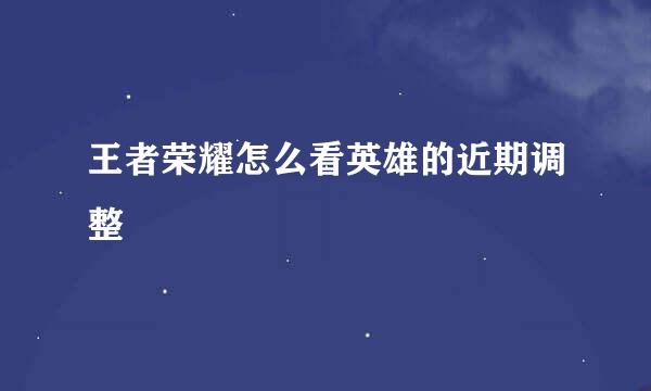 王者荣耀怎么看英雄的近期调整