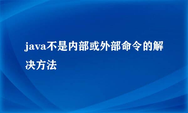 java不是内部或外部命令的解决方法