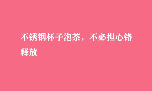 不锈钢杯子泡茶，不必担心铬释放