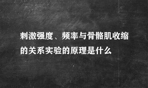 刺激强度、频率与骨骼肌收缩的关系实验的原理是什么