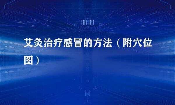 艾灸治疗感冒的方法（附穴位图）