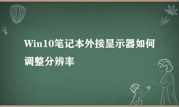 Win10笔记本外接显示器如何调整分辨率